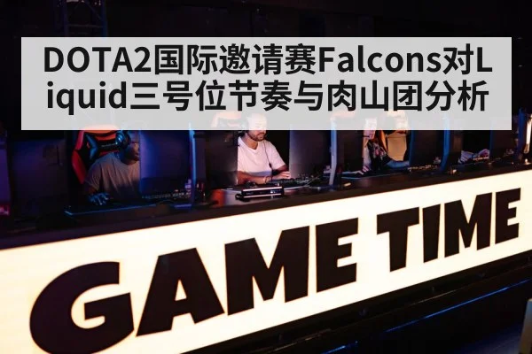 DOTA2国际邀请赛Falcons对Liquid三号位节奏与肉山团分析