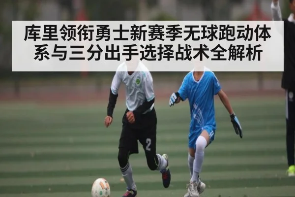 库里领衔勇士新赛季无球跑动体系与三分出手选择战术全解析